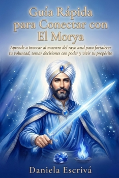 Guía Rápida para conectar con El Morya: Aprende a invocar al maestro del rayo azul para fortalecer tu voluntad, tomar decisiones con poder y vivir tu ... Rápidas de Espiritualidad) (Spanish Edition)