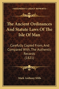 The Ancient Ordinances And Statute Laws Of The Isle Of Man: Carefully Copied From, And Compared With, The Authentic Records