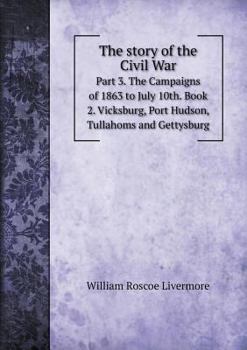 Paperback The story of the Civil War Part 3. The Campaigns of 1863 to July 10th. Book 2. Vicksburg, Port Hudson, Tullahoms and Gettysburg Book