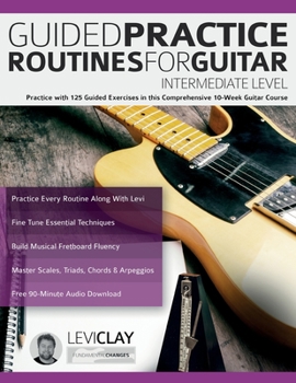 Paperback Guided Practice Routines For Guitar - Intermediate Level: Practice with 125 Guided Exercises in this Comprehensive 10-Week Guitar Course Book