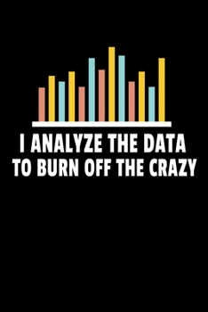 Paperback I Analyze The Data To Burn Off The Crazy: Blank Lined Journal Gift For Computer Data Science Related People. Book