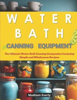 Paperback Water Bath Canning Equipment: From Scratch to Jar: Recipes and Tips in a Beginner's Preserving Cookbook Book