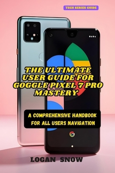 Paperback The Ultimate User Guide for Google Pixel 7 Pro Mastery: A Comprehensive Handbook for All Users Navigation Book