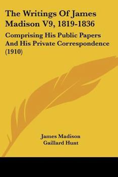 The Writings Of James Madison V9, 1819-1836: Comprising His Public Papers And His Private Correspondence