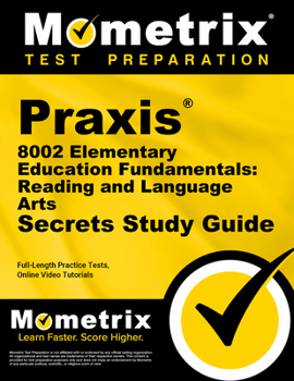 Praxis 8002 Elementary Education Fundamentals: Reading and Language Arts Secrets Study Guide: Full-Length Practice Tests, Online Video Tutorials