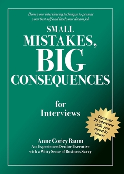 Paperback Small Mistakes, Big Consequences, for Interviews: Hone your interviewing technique to present your best self and land your dream job Book