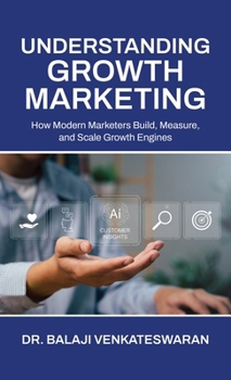 Hardcover Understanding Growth Marketing: How Modern Marketers Build, Measure, and Scale Growth Engines Book