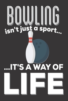 Bowling Isn't Just A Sport It's A Way Of Life: Bowling Gifts: Cute Blank lined Notebook Journal to Write in for Men, Women (Bowlers Gifts)