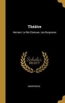 Hardcover Théâtre: Hernani. Le Roi S'amuse. Les Burgraves [French] Book