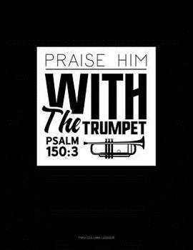 Paperback Praise Him with the Trumpet - Psalm 150: 3: Two Column Ledger Book