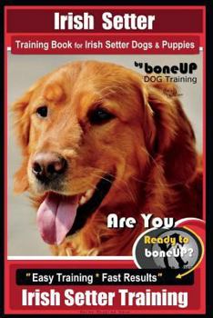 Paperback Irish Setter Training Book for Irish Setter Dogs & Puppies By BoneUP DOG Training: Are You Ready to Bone Up? Easy Steps * Fast Results Irish Setter Tr Book