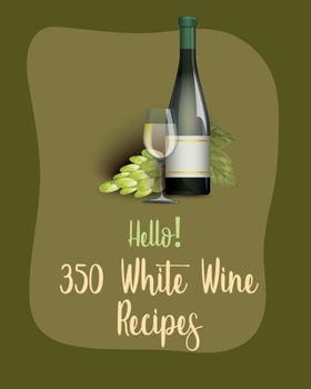 Paperback Hello! 350 White Wine Recipes: Best White Wine Cookbook Ever For Beginners [Book 1] Book
