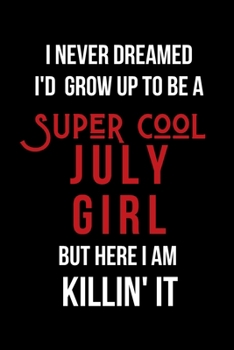 I Never Dreamed I'd Grow Up to Be a Super Cool July Girl But Here I am Killin' It: Inspirational Quotes Blank Lined Journal