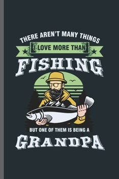 Paperback There Aren't Many Things I love more than Fishing: Cool Fisherman Design For Grandpa Sayings Blank Journal Gift (6x9) Dot Grid Notebook to write in Book