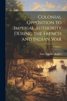 Paperback Colonial Opposition to Imperial Authority During the French and Indian War; Volume 1 Book