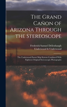 Hardcover The Grand Cañon of Arizona Through the Stereoscope: The Underwood Patent Map System Combined With Eighteen Original Stereoscopic Photographs Book