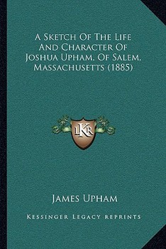 A Sketch Of The Life And Character Of Joshua Upham, Of Salem, Massachusetts
