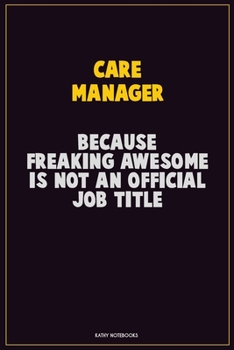 Care Manager, Because Freaking Awesome Is Not An Official Job Title: Career Motivational Quotes 6x9 120 Pages Blank Lined Notebook Journal