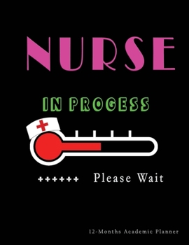 Nurse in Progress - Please Wait: Nursing Student Academic School Planner 12-Months Undated Weekly Monthly | Cute Nurse Gift Gags Idea | Agenda Organizer Notebook to write in