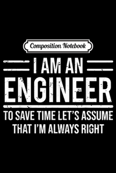 Composition Notebook: I Am An Engineer To Save Time I'm Always Right Funny  Journal/Notebook Blank Lined Ruled 6x9 100 Pages