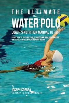The Ultimate Water Polo Coach's Nutrition Manual to Rmr: Learn How to Prepare Your Students for High Performance Water Polo Through Proper Eating Habits