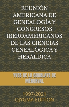 REUNIÓN AMERICANA DE GENEALOGÍA Y CONGRESOS IBEROAMERICANOS DE LAS CIENCIAS GENEALÓGICA Y HERÁLDICA: 1997-2021 OJYGMA EDITION (Spanish Edition)