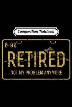 Paperback Composition Notebook: Retired License Plate Not My Problem Anymore Retirement Plan Journal/Notebook Blank Lined Ruled 6x9 100 Pages Book