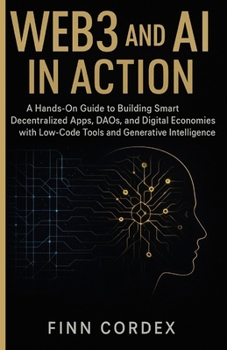 Paperback Web3 and AI in Action: A Hands-On Guide to Building Smart Decentralized Apps, Daos, and Digital Economies with Low-Code Tools and Generative Intellige Book
