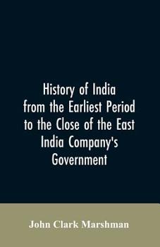 History of India From the Earliest Period to the Close of the East India Company's Government