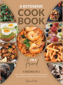 A Ketogenic Cookbook for a Friend [4 Books in 1]: Easy-to-Prepare Low Carb Recipes to Boost Metabolism, Rejuvenate Skin and Reduce Hair Loss [with pictures]