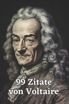 99 Zitate von Voltaire: Gedanken eines Aufklärungsphilosophen: Entdecken Sie die Tiefe und Weisheit Voltaires - Einflussreiche Zitate für mode