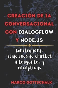 Creación de IA Conversacional con DialogFlow y Node.js: Construyendo Soluciones de Chatbot Inteligentes y Receptivas (Spanish Edition)