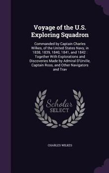 Hardcover Voyage of the U.S. Exploring Squadron: Commanded by Captain Charles Wilkes, of the United States Navy, in 1838, 1839, 1840, 1841, and 1842: Together W Book