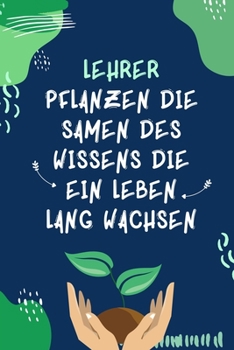 Paperback Lehrer Pflanzen Die Samen Des Wissens Die Ein Leben Lang Wachsen: A5 PUNKTIERT Geschenkidee für Lehrer Erzieher - Abschiedsgeschenk Grundschule - Klas [German] Book