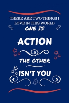There Are Two Things I Love In This World One Is Action The Other Isn't You: Perfect Gag Gift For A Lover Of Action | Blank Lined Notebook Journal | ... Humour and Banter | Xmas | Secret Santa |