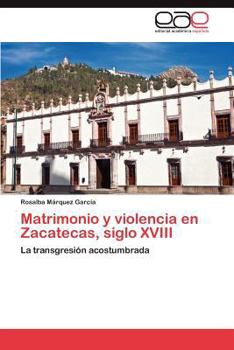 Paperback Matrimonio y Violencia En Zacatecas, Siglo XVIII [Spanish] Book