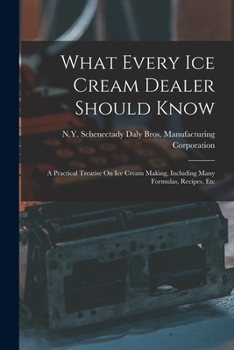 Paperback What Every Ice Cream Dealer Should Know: A Practical Treatise On Ice Cream Making, Including Many Formulas, Recipes, Etc Book