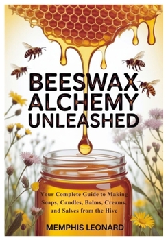 Paperback Beeswax Alchemy Unleashed: Your Complete Guide to Making Soaps, Candles, Balms, Creams, and Salves from the Hive Book