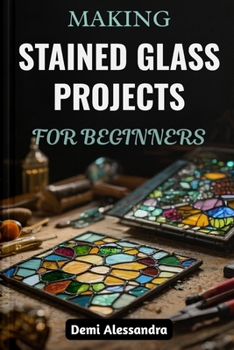 Paperback Making Stained Glass Projects for Beginners: A Step-By-Step Creative Guide To Designing, Cutting, Artistic Methods, And Assembling Unique Glass Artwor Book