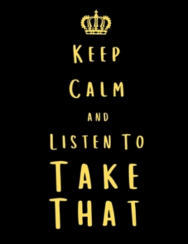 Keep Calm And Listen To Take That: Take That Notebook/ journal/ Notepad/ Diary For Fans. Men, Boys, Women, Girls And Kids | 100 Black Lined Pages | 8.5 x 11 inches | A4
