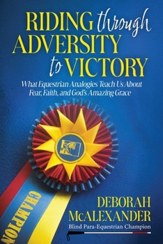 Paperback Riding Through Adversity to Victory: What Equestrian Analogies Teach Us About Fear, Faith, and God's Amazing Grace Book