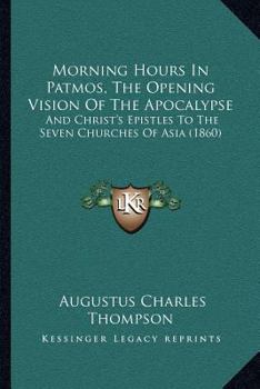 Paperback Morning Hours In Patmos, The Opening Vision Of The Apocalypse: And Christ's Epistles To The Seven Churches Of Asia (1860) Book