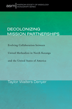Decolonizing Mission Partnerships : Evolving Collaboration Between United Methodists in North Katanga and the United States of America