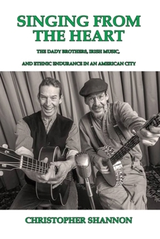 Paperback Singing From The Heart: The Dady Brothers, Irish Music, and Ethnic Endurance in an American City Book