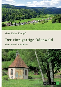 Der einzigartige Odenwald. Gesammelte Studien: Geographie und Talsysteme, Besiedlung und Herrschaftsanfänge, Sagenkreise und Nibelungenlied, ... des Gebirges (German Edition)