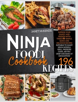 Ninja Foodi Cookbook: Impress your family and friends with these 196 simple, quick and delicious recipes, suitable to many Ninja models. Grill, pressure cook, air fry, crisp and bake at exhaustion!
