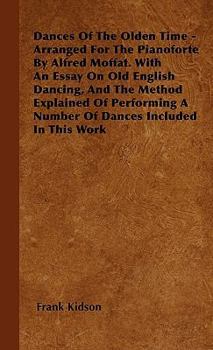 Paperback Dances Of The Olden Time - Arranged For The Pianoforte By Alfred Moffat. With An Essay On Old English Dancing, And The Method Explained Of Performing Book