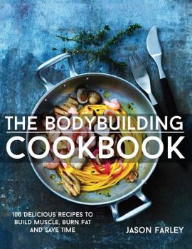 Paperback The Bodybuilding Cookbook: 100 Delicious Recipes To Build Muscle, Burn Fat And Save Time Book