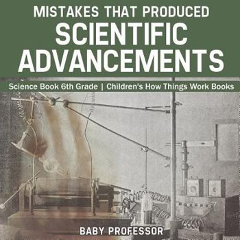 Paperback Mistakes that Produced Scientific Advancements - Science Book 6th Grade Children's How Things Work Books Book