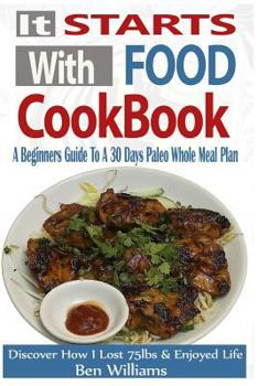 Paperback It Starts with Food Cookbook: A Beginners Guide to a 30 Day Paleo Whole Meal Plan- Discover How I Lost 75lbs and Enjoyed Life! [Large Print] Book